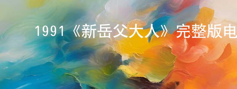 ﻿陈祥虎发布﻿1991《新岳父大人》完整版电影/在线观看/百度云-美剧天堂